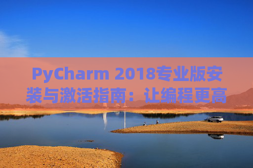 PyCharm 2018专业版安装与激活指南：让编程更高效